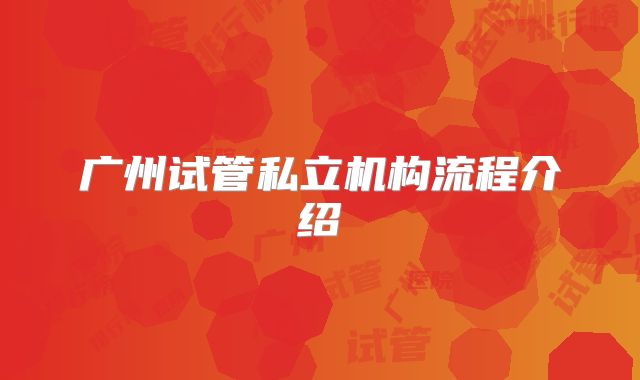 广州试管私立机构流程介绍