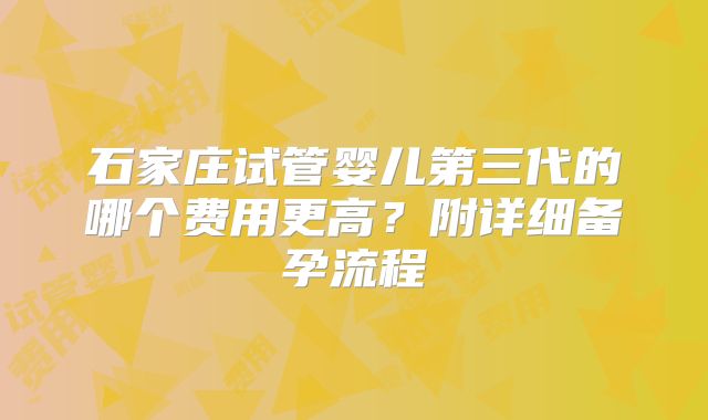 石家庄试管婴儿第三代的哪个费用更高？附详细备孕流程