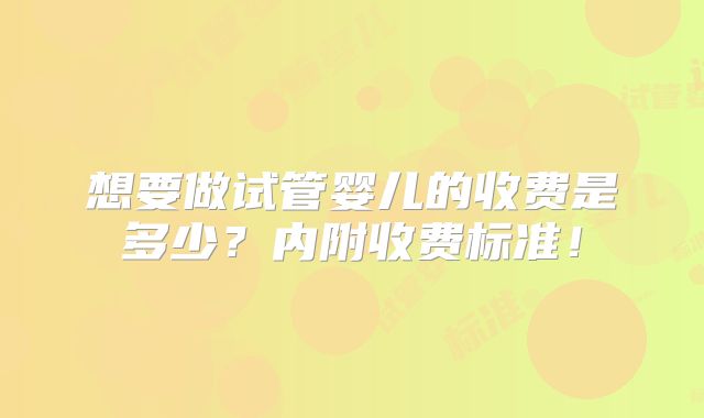 想要做试管婴儿的收费是多少？内附收费标准！