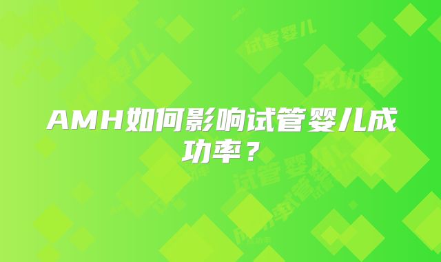 AMH如何影响试管婴儿成功率？