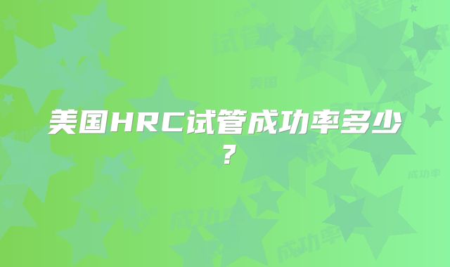 美国HRC试管成功率多少？