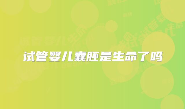 试管婴儿囊胚是生命了吗