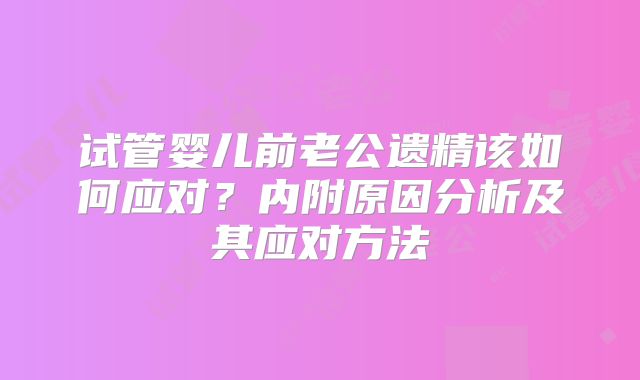 试管婴儿前老公遗精该如何应对?内附原因分析及其应对方法