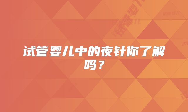 试管婴儿中的夜针你了解吗？