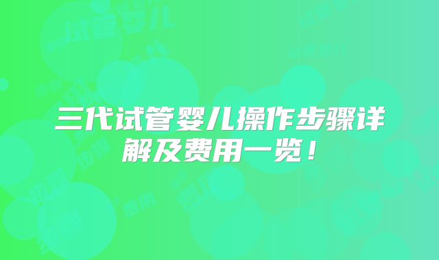 三代试管婴儿操作步骤详解及费用一览！