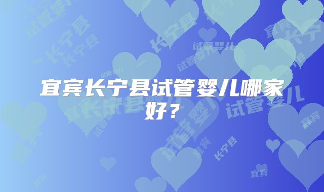 宜宾长宁县试管婴儿哪家好？