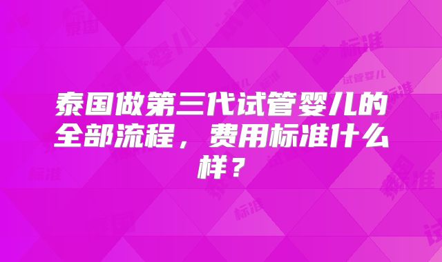 泰国做第三代试管婴儿的全部流程，费用标准什么样？