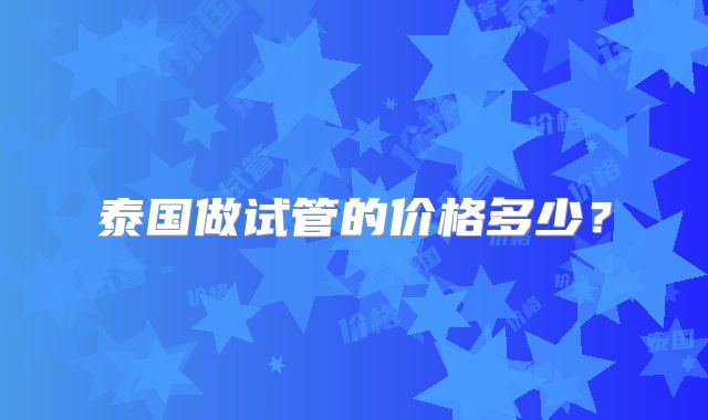 泰国做试管的价格多少?