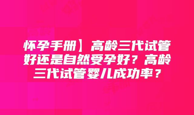 怀孕手册】高龄三代试管好还是自然受孕好?高龄三代试管婴儿成功率?