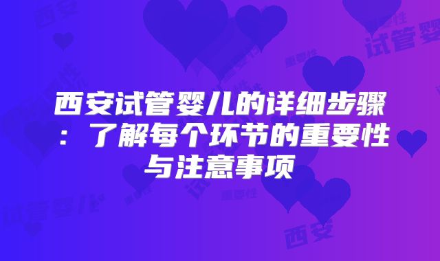 西安试管婴儿的详细步骤：了解每个环节的重要性与注意事项