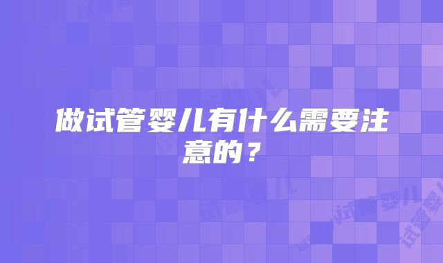 做试管婴儿有什么需要注意的？
