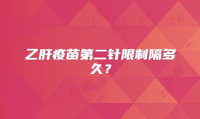 乙肝疫苗第二针限制隔多久?