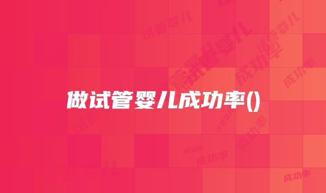 做试管婴儿成功率()