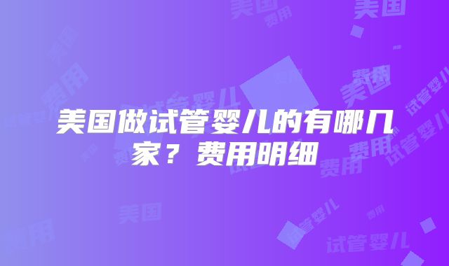 美国做试管婴儿的有哪几家？费用明细