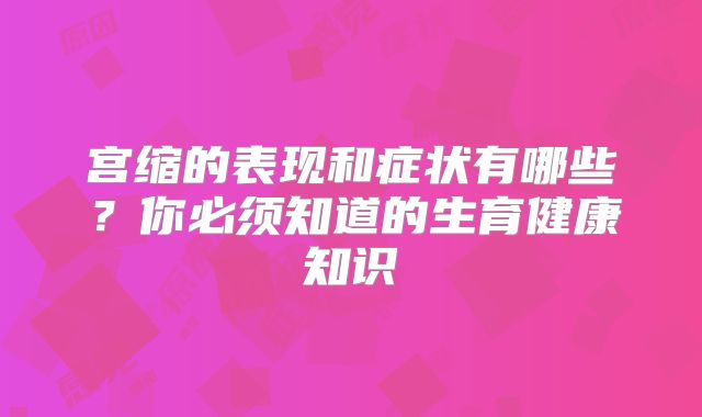 宫缩的表现和症状有哪些？你必须知道的生育健康知识