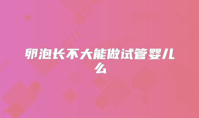 卵泡长不大能做试管婴儿么