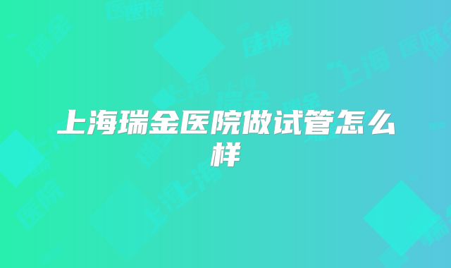 上海瑞金医院做试管怎么样