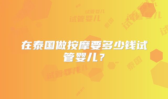 在泰国做按摩要多少钱试管婴儿？
