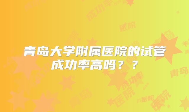 青岛大学附属医院的试管成功率高吗？？