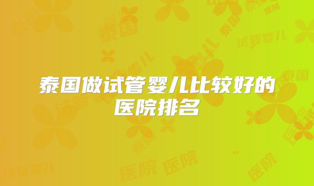 泰国做试管婴儿比较好的医院排名