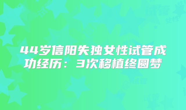 44岁信阳失独女性试管成功经历：3次移植终圆梦