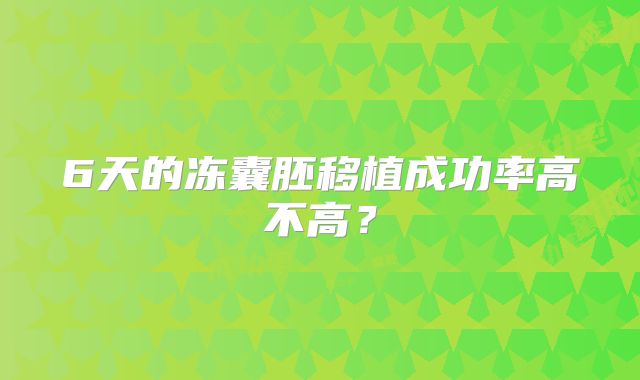 6天的冻囊胚移植成功率高不高？