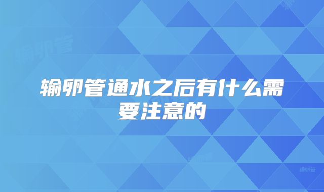 输卵管通水之后有什么需要注意的
