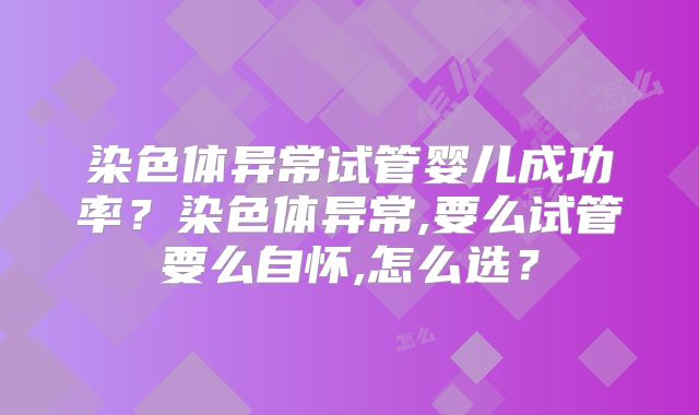 染色体异常试管婴儿成功率?染色体异常,要么试管要么自怀,怎么选?