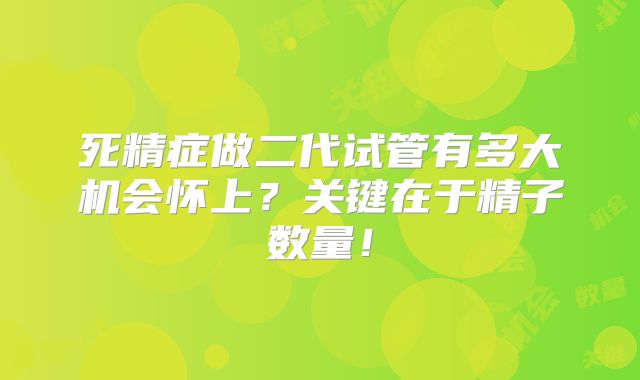死精症做二代试管有多大机会怀上?关键在于精子数量!