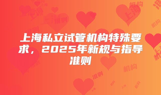 上海私立试管机构特殊要求,2025年新规与指导准则