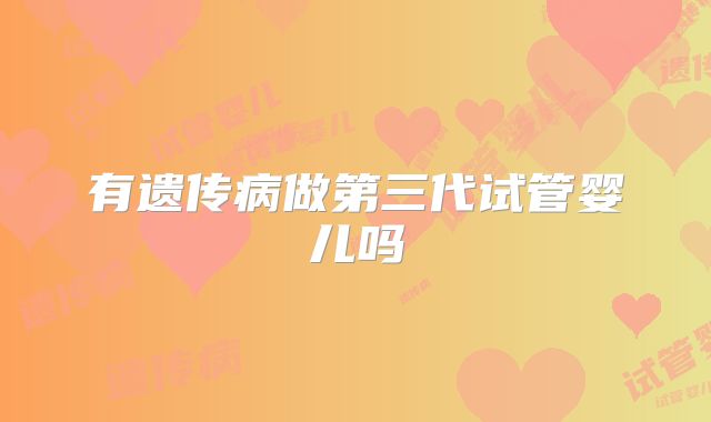 有遗传病做第三代试管婴儿吗
