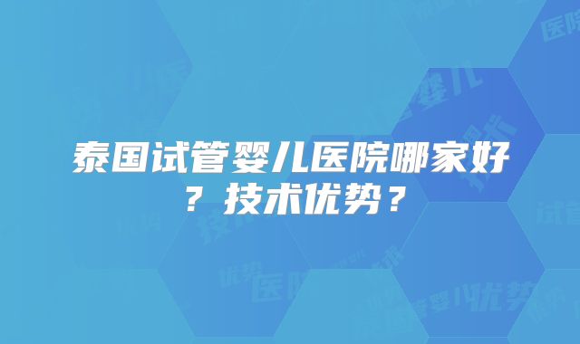 泰国试管婴儿医院哪家好？技术优势？