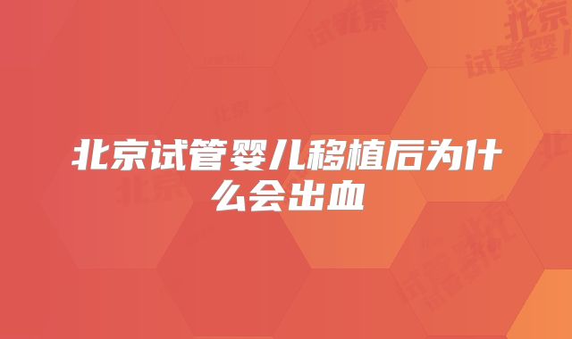 北京试管婴儿移植后为什么会出血