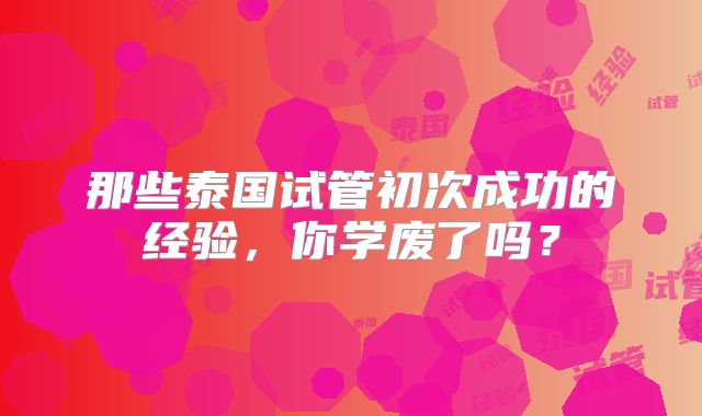 那些泰国试管初次成功的经验，你学废了吗？