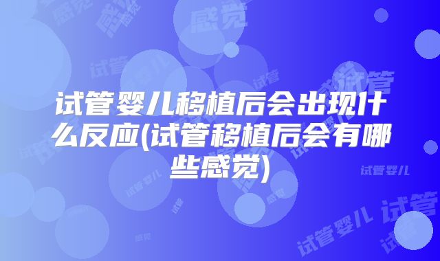 试管婴儿移植后会出现什么反应(试管移植后会有哪些感觉)