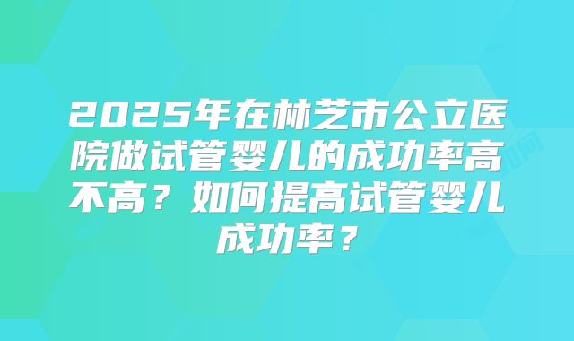 福建做三代试管技术的医院前十名单汇总,攻略请查收