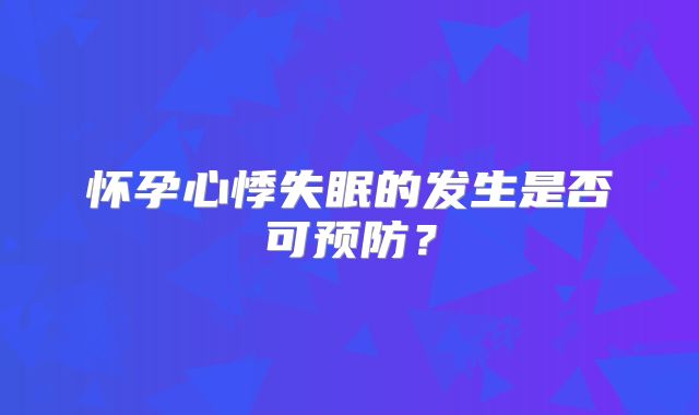 怀孕心悸失眠的发生是否可预防？