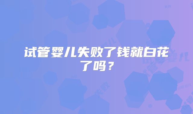 试管婴儿失败了钱就白花了吗？