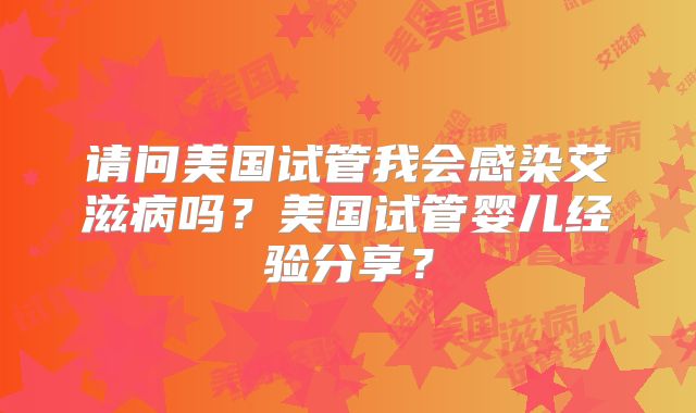 请问美国试管我会感染艾滋病吗？美国试管婴儿经验分享？