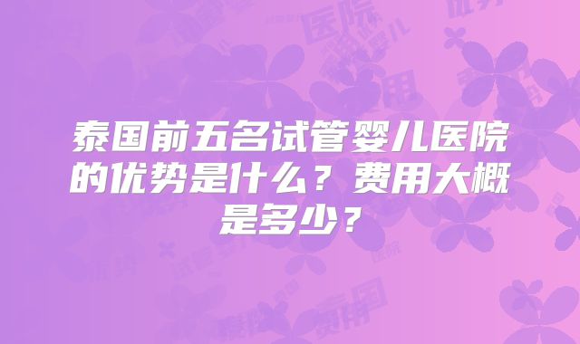 泰国前五名试管婴儿医院的优势是什么?费用大概是多少?