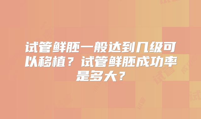 试管鲜胚一般达到几级可以移植？试管鲜胚成功率是多大？