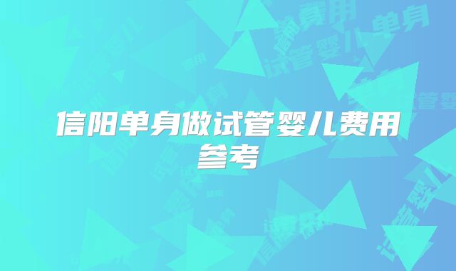 信阳单身做试管婴儿费用参考