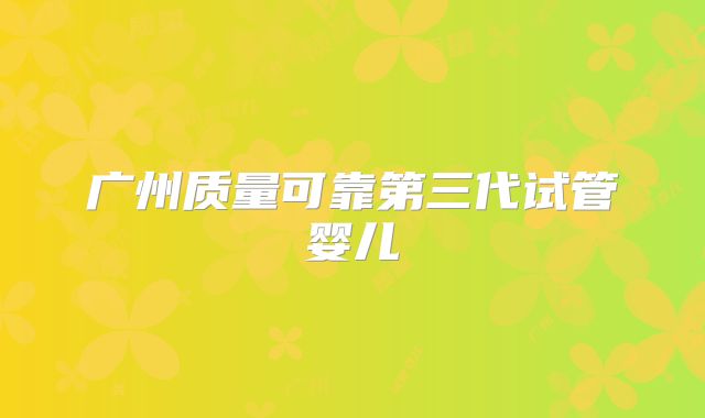 广州质量可靠第三代试管婴儿