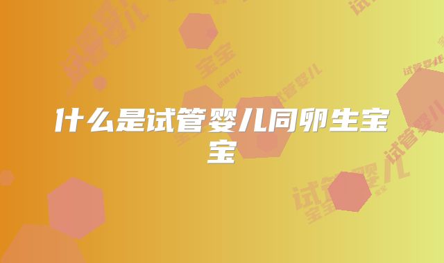 什么是试管婴儿同卵生宝宝
