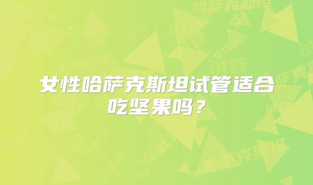 女性哈萨克斯坦试管适合吃坚果吗？
