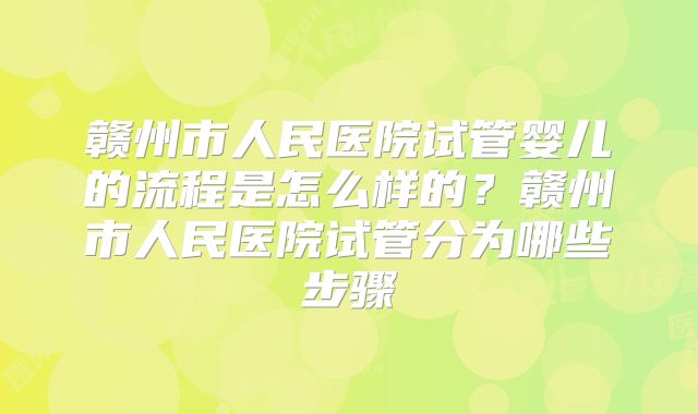 赣州市人民医院试管婴儿的流程是怎么样的？赣州市人民医院试管分为哪些步骤