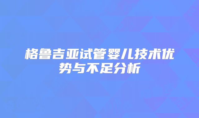 格鲁吉亚试管婴儿技术优势与不足分析