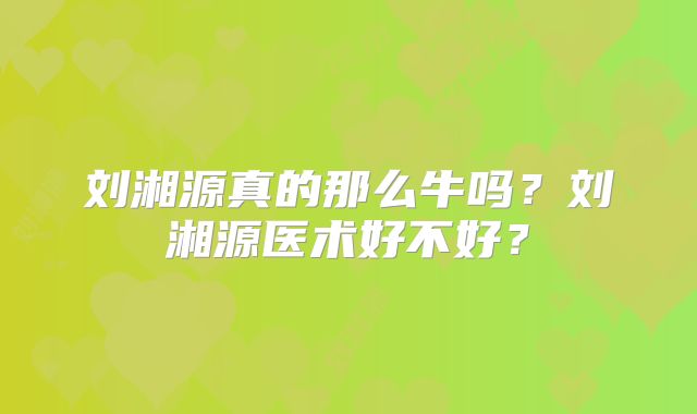 刘湘源真的那么牛吗?刘湘源医术好不好?