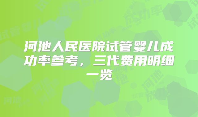河池人民医院试管婴儿成功率参考,三代费用明细一览