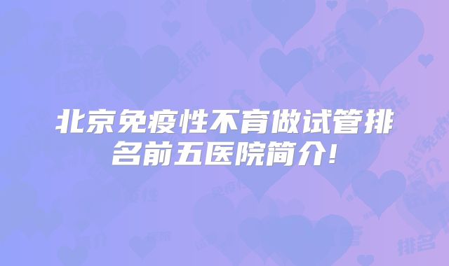 北京免疫性不育做试管排名前五医院简介!